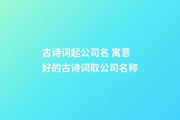 古诗词起公司名 寓意好的古诗词取公司名称-第1张-公司起名-玄机派